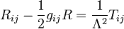 R_{ij} - \frac{1}{2}g_{ij}R = \frac{1}{\Lambda^2} T_{ij}