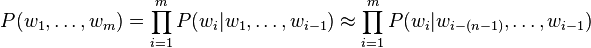 
P(w_1,\ldots,w_m) = \prod^m_{i=1} P(w_i|w_1,\ldots,w_{i-1}) \approx \prod^m_{i=1} P(w_i|w_{i-(n-1)},\ldots,w_{i-1})
