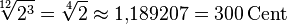 \sqrt[12]{2^3} = \sqrt[4]{2} \approx 1{,}189207 = 300\,\mathrm{Cent}