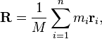 \mathbf{R} = \frac{1}{M} \sum_{i=1}^n m_i \mathbf{r}_i,