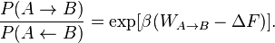 
\frac{P(A \rightarrow B)}
{P( A \leftarrow B)} = \exp [ \beta ( W_{A \rightarrow B} - \Delta F
)].
