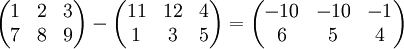 \begin{pmatrix} 1 & 2 & 3\\ 7 & 8 & 9 \end{pmatrix} - \begin{pmatrix} 11 & 12 & 4\\ 1 & 3 & 5 \end{pmatrix} = \begin{pmatrix} -10 & -10 & -1\\ 6 & 5 & 4 \end{pmatrix}