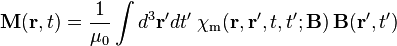 \mathbf{M}(\mathbf{r}, t) = \frac{1}{\mu_0} \int d^3 \mathbf{r}' d t' \;
\chi_{\mathrm{m}} (\mathbf{r}, \mathbf{r}', t, t'; \mathbf{B})\, \mathbf{B}(\mathbf{r}', t')