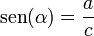  \operatorname {sen} (\alpha ) =  \frac {a}{c} 