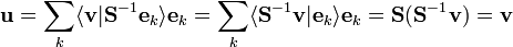 
\mathbf{u} =
\sum_{k} \langle \mathbf{v} | \mathbf{S}^{-1} \mathbf{e}_{k} \rangle \mathbf{e}_{k} =
\sum_{k} \langle \mathbf{S}^{-1} \mathbf{v} | \mathbf{e}_{k} \rangle \mathbf{e}_{k} =
\mathbf{S} (\mathbf{S}^{-1} \mathbf{v}) = \mathbf{v}
