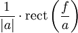 \frac{1}{|a|}\cdot \operatorname{rect}\left(\frac{f}{a} \right)\,