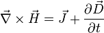 \vec{\nabla} \times \vec{H} = \vec{J} + \frac{\partial \vec{D}}{\partial t}