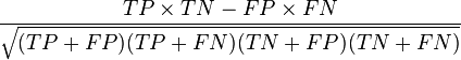  \frac{ TP \times TN - FP \times FN } {\sqrt{ (TP+FP) ( TP + FN ) ( TN + FP ) ( TN + FN ) } }
