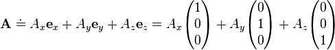   
\mathbf{A}  \doteq \!\, A_x \mathbf{e}_x + A_y \mathbf{e}_y + A_z \mathbf{e}_z  
 = A_x \begin{pmatrix} 1 \\ 0 \\ 0 \end{pmatrix} +
A_y \begin{pmatrix} 0 \\ 1 \\ 0 \end{pmatrix} +
A_z \begin{pmatrix} 0 \\ 0 \\ 1 \end{pmatrix}  