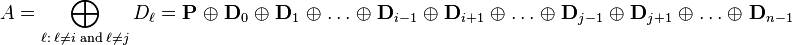 
A = \bigoplus_{\ell:\;\ell\not=i\;\mathrm{and}\;\ell\not=j}{D_\ell} = \mathbf{P} \;\oplus\; \mathbf{D}_0 \;\oplus\; \mathbf{D}_1 \;\oplus\; \dots \;\oplus\; \mathbf{D}_{i-1} \;\oplus\;  \mathbf{D}_{i+1} \;\oplus\;  \dots \;\oplus\; \mathbf{D}_{j-1}  \;\oplus\; \mathbf{D}_{j+1} \;\oplus\;  \dots \;\oplus\;  \mathbf{D}_{n-1}
