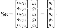 P_pi mathbf{g}
=
egin{bmatrix}
mathbf{e}_{pi(1)} \
mathbf{e}_{pi(2)} \
mathbf{e}_{pi(3)} \
mathbf{e}_{pi(4)} \
mathbf{e}_{pi(5)} 
end{bmatrix}

egin{bmatrix}
g_1 \
g_2 \
g_3 \
g_4 \
g_5
end{bmatrix}
=
egin{bmatrix}
g_1 \
g_4 \
g_2 \
g_5 \
g_3
end{bmatrix}.
