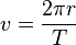 v = \frac {
2\pi r}
{
T}