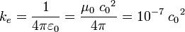  k_e = \frac{1}{4\pi\varepsilon_0} = \frac{\mu_0\ {c_0}^2}{4 \pi} = 10^{-7}\ {c_0}^2 