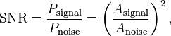 
\mathrm{SNR} = \frac{P_\mathrm{signal}}{P_\mathrm{noise}} = \left ( \frac{A_\mathrm{signal}}{A_\mathrm{noise} } \right )^2,
