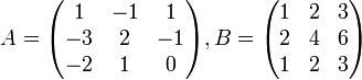  A = \begin{pmatrix} 1 & -1 & 1 \\ -3 & 2 & -1 \\ -2 & 1 & 0 \end{pmatrix} ,   B = \begin{pmatrix} 1 & 2 & 3 \\ 2 & 4 & 6 \\ 1 & 2 & 3 \end{pmatrix} \,