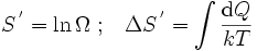 {S^{\,'} = \ln \Omega} \; ; \; \; \; \Delta S^{\,'} = \int \frac{\mathrm{d}Q}{kT}