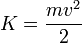 K = \frac{mv^2}{2}~