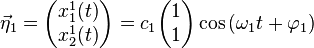 
\vec \eta_1 = \begin{pmatrix} x^1_1(t) \\ x^1_2(t) \end{pmatrix} = c_1 \begin{pmatrix} 1 \\ 1 \end{pmatrix} \cos{(\omega_1 t + \varphi_1)}
