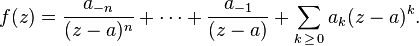 f(z) = \frac{a_{-n}}{ (z - a)^n } + \cdots + \frac{a_{-1}}{ (z - a) } + \sum_{k\, \geq \,0} a_k (z - a)^k.