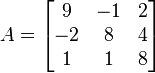 A=\begin{bmatrix}
9 & -1 & 2\\
-2 & 8 & 4\\
1 & 1 & 8
\end{bmatrix}