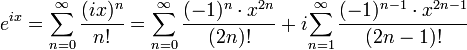 e^{ix} = \sum_{n=0}^{\infty}\frac{(ix)^n}{n!} =
{\sum_{n=0}^{\infty}\frac{{(-1)^n}\cdot{x^{2n}}}{(2n)!}} +
i{\sum_{n=1}^{\infty}\frac{{(-1)^{n-1}}\cdot{x^{2n-1}}}{(2n-1)!}}