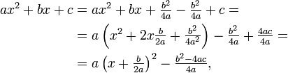 \begin{align} ax^2 + bx + c & = ax^2 + bx + \tfrac{b^2}{4a} - \tfrac{b^2}{4a} + c = \\ & = a\left(x^2 + 2x\tfrac{b}{2a} + \tfrac{b^2}{4a^2}\right) - \tfrac{b^2}{4a} + \tfrac{4ac}{4a} = \\ & = a\left(x + \tfrac{b}{2a}\right)^2 - \tfrac{b^2 - 4ac}{4a}, \end{align}