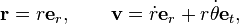  \mathbf{r} = r\mathbf{e}_r, \qquad\mathbf{v}=\dot{r}\mathbf{e}_r + r\dot{\theta}\mathbf{e}_t,