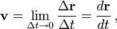  \mathbf{v} = \lim_{\Delta t\rightarrow0}\frac{\Delta\mathbf{r}}{\Delta t} = \frac {d \mathbf{r}}{d t} \, ,