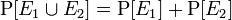 \operatorname {
P}
[E_ {
1}
\kup E_ {
2}
]
\operatorname {
P}
[E_ {
1}
]
+\operatorname {
P}
[E_ {
2}
]