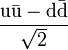 \mathrm{\frac{u\bar{u} - d \bar{d}}{\sqrt{2}}}