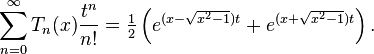 \sum_ {n 0} ^ {\infty} T_n (x) \frac {t^n} {n!} = 
 \tfrac {1} {2} \left (e^ {(x-\sqrt {x^2 -1}) 
 t} +e^ {(x +\sqrt {x^2 - 1}) 
 t} \right). 
 \, \!