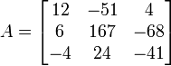 A = \begin{bmatrix}
12 & -51 & 4 \\
6 & 167 & -68 \\
-4 & 24 & -41
\end{bmatrix} 