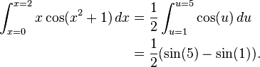 
egin{align}
int_{x=0}^{x=2} x cos(x^2+1) ,dx & {} = frac{1}{2} int_{u=1}^{u=5}cos(u),du \
& {} = frac{1}{2}(sin(5)-sin(1)).
end{align}
