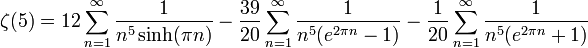 \zeta(5)=
12 \sum_{n=1}^\infty \frac{1}{n^5 \sinh (\pi n)}
-\frac{39}{20} \sum_{n=1}^\infty \frac{1}{n^5 (e^{2\pi n} -1)}
-\frac{1}{20} \sum_{n=1}^\infty \frac{1}{n^5 (e^{2\pi n} +1)}