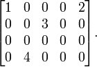 \begin{bmatrix}<br /><br /><br /> 1 & 0 & 0 & 0 & 2\\<br /><br /><br /> 0 & 0 & 3 & 0 & 0\\<br /><br /><br /> 0 & 0 & 0 & 0 & 0\\<br /><br /><br /> 0 & 4 & 0 & 0 & 0\end{bmatrix}.<br /><br /><br /> 