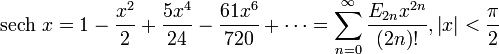 \operatorname {sech}\, x = 1 - \frac {x^2} {2} + \frac {5x^4} {24} - \frac {61x^6} {720} + \cdots = \sum_{n=0}^\infty \frac{E_{2 n} x^{2n}}{(2n)!} , \left |x \right | < \frac {\pi} {2} 