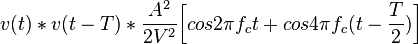  v(t)*v(t-T)*{A^2 \over 2V^2} \bigg [cos 2\pi f_c t+cos 4\pi f_c (t-{T \over 2}) \bigg]  