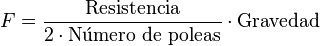 F=\frac{\mbox{Resistencia}}{2\cdot \mbox{Número de poleas}}\cdot \text{Gravedad}