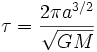 \tau=\frac{2\pi a^{3/2}}{\sqrt{GM}}\,\!