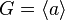 G = \langle a \rangle