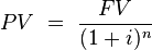   PV \ = \ \frac{FV}{(1+i)^n} 