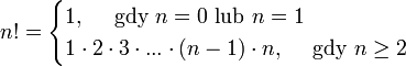 n! = \begin{cases} 1 , \quad \mbox{ gdy } n=0 \mbox{ lub } n=1\\
1 \cdot 2 \cdot 3 \cdot ... \cdot (n-1) \cdot n , \quad \mbox{ gdy } n \ge 2\end{cases}