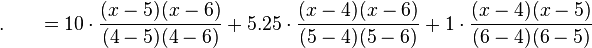 .\,\,\,\,\,\,\,\,\,\,=10\cdot {\frac  {(x-5)(x-6)}{(4-5)(4-6)}}+5.25\cdot {\frac  {(x-4)(x-6)}{(5-4)(5-6)}}+1\cdot {\frac  {(x-4)(x-5)}{(6-4)(6-5)}}