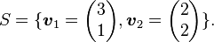 S = lbraceoldsymbol{v}_1=egin{pmatrix} 3 \ 1end{pmatrix}, oldsymbol{v}_2=egin{pmatrix}2 \2end{pmatrix}
brace.