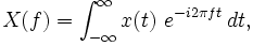 X(f) = \int_{-\infty}^{\infty} x(t)\ e^{-i 2\pi f t}\,dt, 