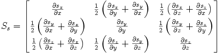 S_s = \begin{bmatrix} \frac {\partial s_x} {\partial x} & \frac {1} {2} \left (\frac {\partial s_x} {\partial y}+\frac {\partial s_y} {\partial x} \right) & \frac {1} {2} \left (\frac {\partial s_x} {\partial z}+\frac {\partial s_z} {\partial x} \right)  \\ \frac {1} {2} \left (\frac {\partial s_y} {\partial x}+\frac {\partial s_x} {\partial y} \right) & \frac {\partial s_y} {\partial y} & \frac {1} {2} \left(\frac {\partial s_y} {\partial z}+\frac {\partial s_z} {\partial y} \right) \\ \frac {1} {2} \left (\frac {\partial s_z} {\partial x}+\frac {\partial s_x} {\partial z} \right) & \frac {1} {2} \left (\frac {\partial s_z} {\partial y}+\frac {\partial s_y} {\partial z} \right) & \frac {\partial s_z} {\partial z} \end{bmatrix}