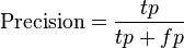 \mbox{Precision}=\frac{tp}{tp+fp} \, 