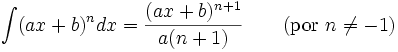 \int (ax + b)^n dx = \frac{(ax + b)^{n+1}}{a(n + 1)} \qquad\mbox{(por } n\neq -1\mbox{)}\,\!