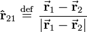  \mathbf{\hat{r}}_{21} \ \stackrel{\mathrm{def}}{=}\  \frac{\vec \mathbf{r}_1 - \vec \mathbf{r}_2}{\vert \vec \mathbf{r}_1 - \vec \mathbf{r}_2\vert} 