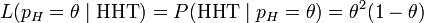 L(p_H = 	heta  mid mbox{HHT}) = P(mbox{HHT}mid p_H = 	heta) =	heta^2(1 - 	heta) 